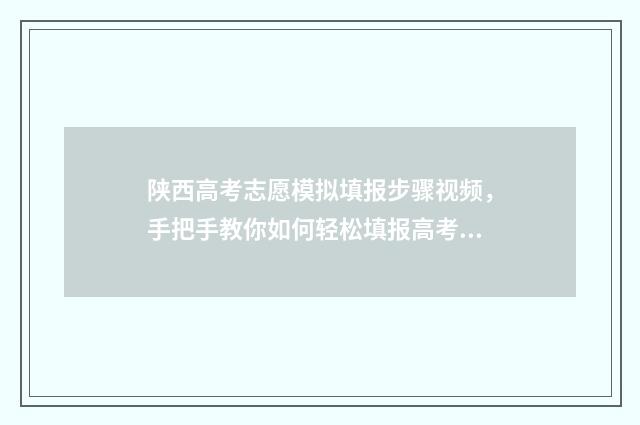 陕西高考志愿模拟填报步骤视频，手把手教你如何轻松填报高考志愿 陕西高考志愿模拟投档状态怎么查