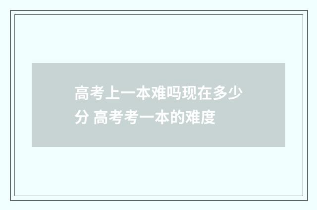 高考上一本难吗现在多少分 高考考一本的难度