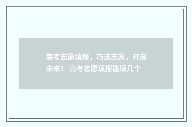 高考志愿填报，巧选志愿，开启未来！ 高考志愿填报能填几个