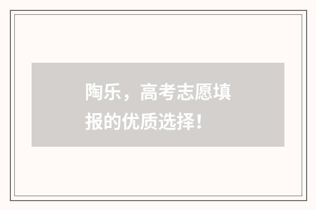 陶乐，高考志愿填报的优质选择！