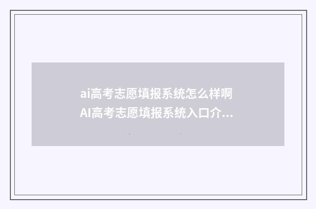 ai高考志愿填报系统怎么样啊 AI高考志愿填报系统入口介绍