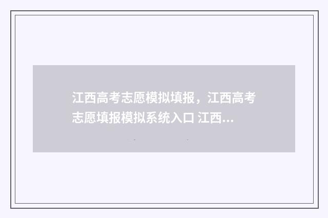 江西高考志愿模拟填报，江西高考志愿填报模拟系统入口 江西高考志愿模拟填报系统入口