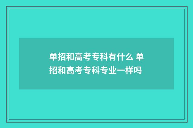 单招和高考专科有什么 单招和高考专科专业一样吗