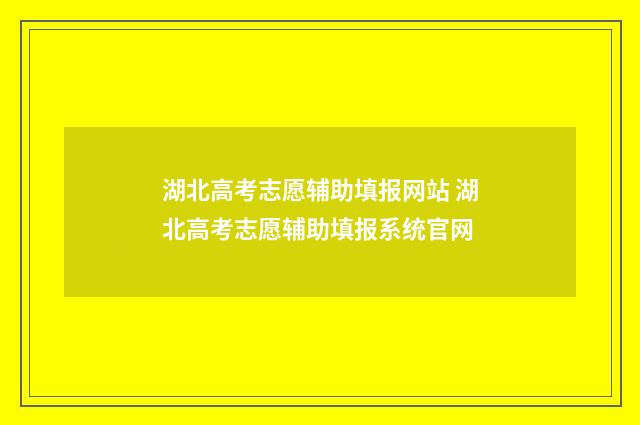 湖北高考志愿辅助填报网站 湖北高考志愿辅助填报系统官网