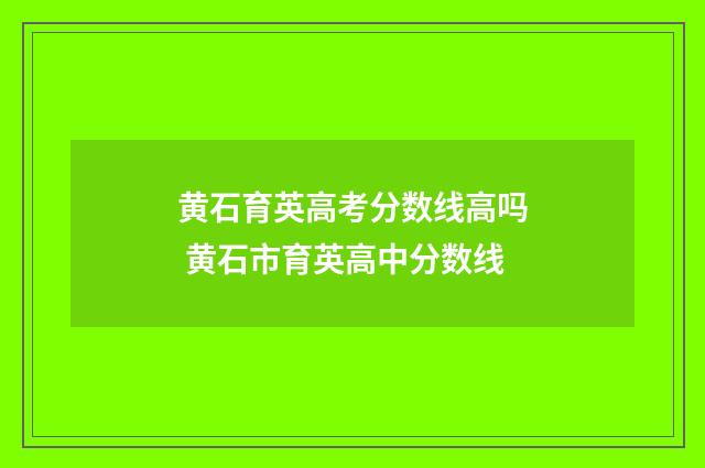 黄石育英高考分数线高吗 黄石市育英高中分数线