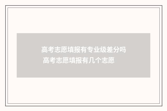 高考志愿填报有专业级差分吗 高考志愿填报有几个志愿