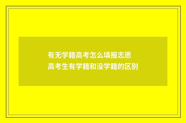 有无学籍高考怎么填报志愿 高考生有学籍和没学籍的区别