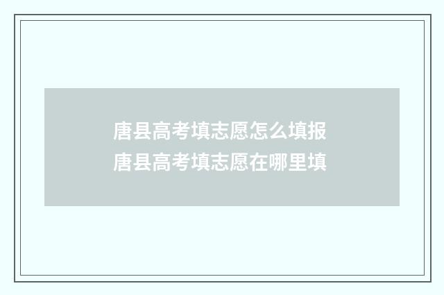 唐县高考填志愿怎么填报 唐县高考填志愿在哪里填