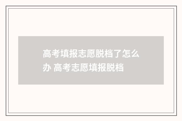 高考填报志愿脱档了怎么办 高考志愿填报脱档