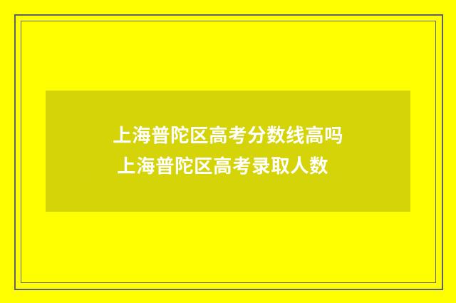 上海普陀区高考分数线高吗 上海普陀区高考录取人数