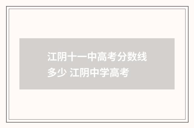 江阴十一中高考分数线多少 江阴中学高考