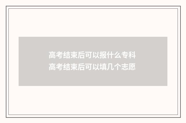 高考结束后可以报什么专科 高考结束后可以填几个志愿