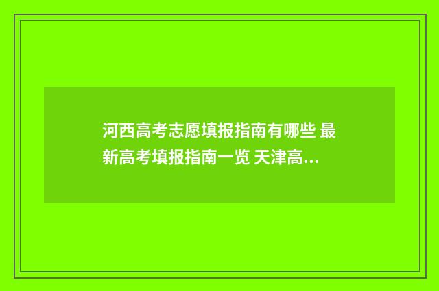 河西高考志愿填报指南有哪些 最新高考填报指南一览 天津高考志愿表填写样本2020