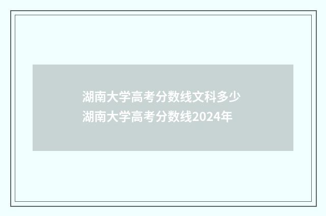 湖南大学高考分数线文科多少 湖南大学高考分数线2024年