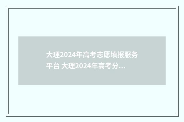 大理2024年高考志愿填报服务平台 大理2024年高考分数线是多少