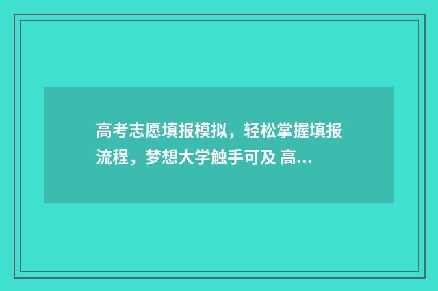 高考志愿填报模拟，轻松掌握填报流程，梦想大学触手可及 高考志愿填报模拟填报系统官网入口