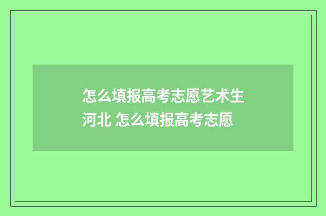 怎么填报高考志愿艺术生河北 怎么填报高考志愿