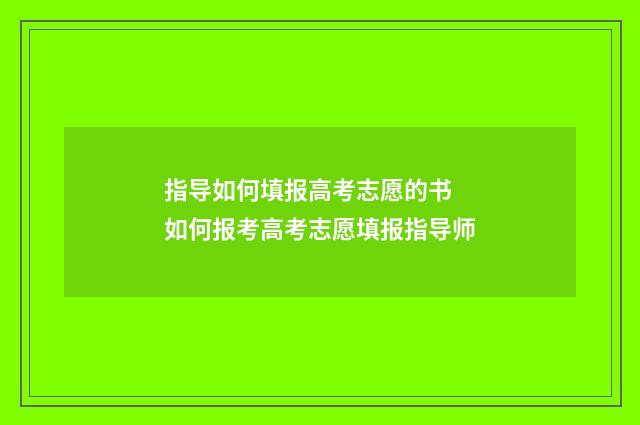 指导如何填报高考志愿的书 如何报考高考志愿填报指导师