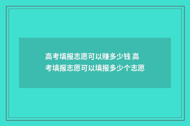 高考填报志愿可以赚多少钱 高考填报志愿可以填报多少个志愿
