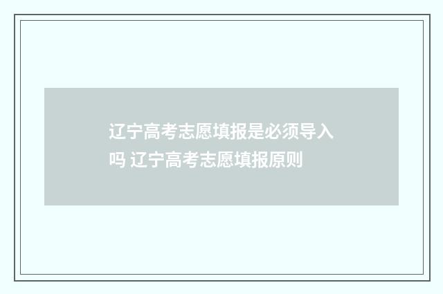 辽宁高考志愿填报是必须导入吗 辽宁高考志愿填报原则