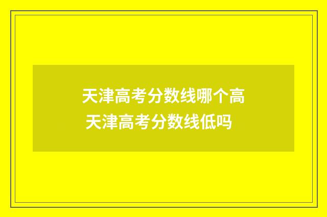 天津高考分数线哪个高 天津高考分数线低吗