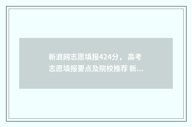 新浪网志愿填报424分， 高考志愿填报要点及院校推荐 新浪网高考志愿通