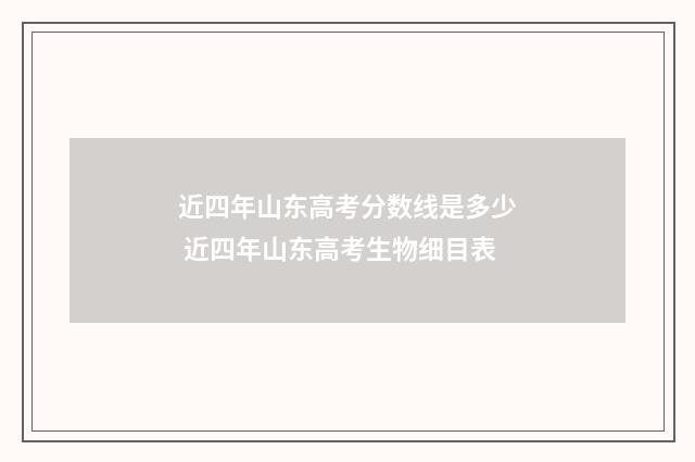 近四年山东高考分数线是多少 近四年山东高考生物细目表