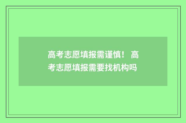 高考志愿填报需谨慎！ 高考志愿填报需要找机构吗