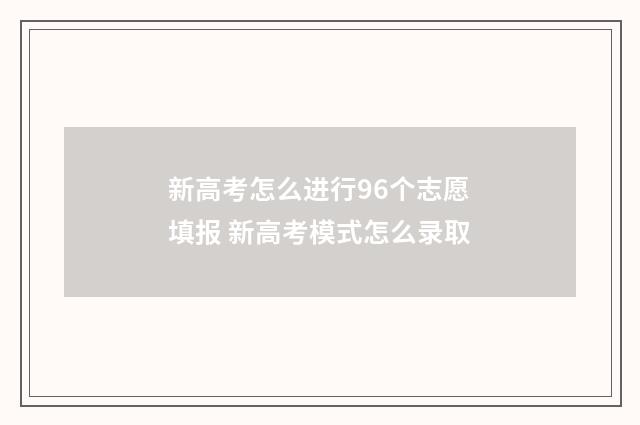新高考怎么进行96个志愿填报 新高考模式怎么录取