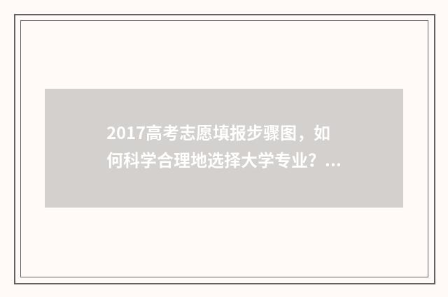 2017高考志愿填报步骤图，如何科学合理地选择大学专业？ 2017年高考志愿表