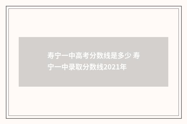 寿宁一中高考分数线是多少 寿宁一中录取分数线2021年