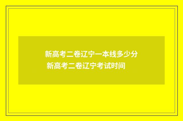 新高考二卷辽宁一本线多少分 新高考二卷辽宁考试时间