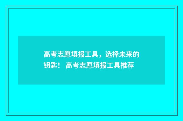 高考志愿填报工具，选择未来的钥匙！ 高考志愿填报工具推荐