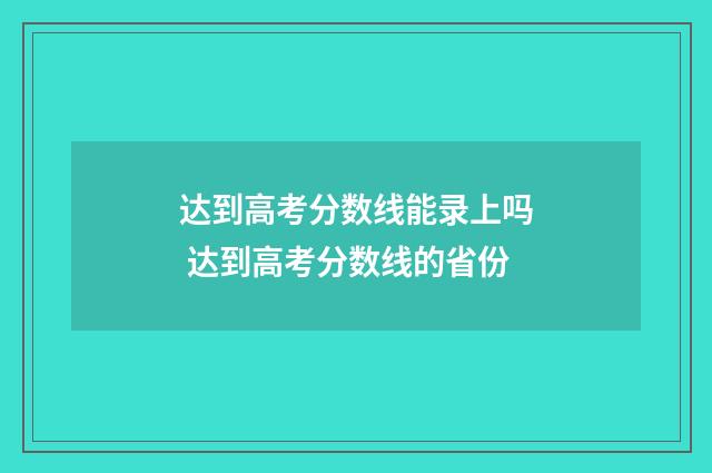 达到高考分数线能录上吗 达到高考分数线的省份