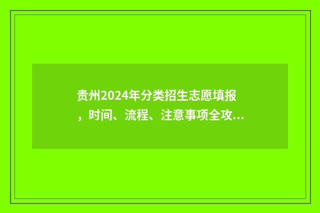 贵州2024年分类招生志愿填报，时间、流程、注意事项全攻略 贵州2024年分类考试时间