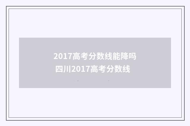 2017高考分数线能降吗 四川2017高考分数线