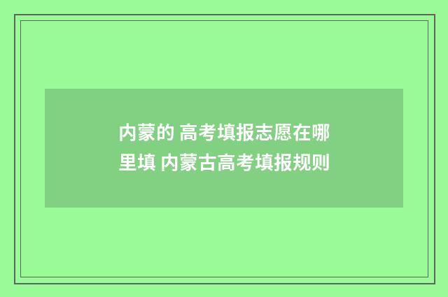 内蒙的 高考填报志愿在哪里填 内蒙古高考填报规则