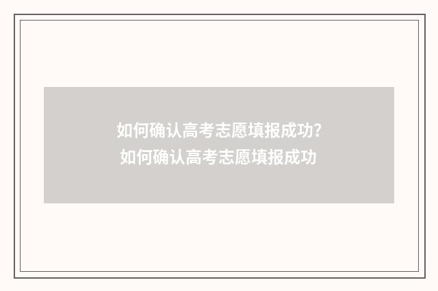 如何确认高考志愿填报成功？ 如何确认高考志愿填报成功