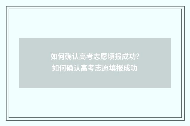 如何确认高考志愿填报成功？ 如何确认高考志愿填报成功