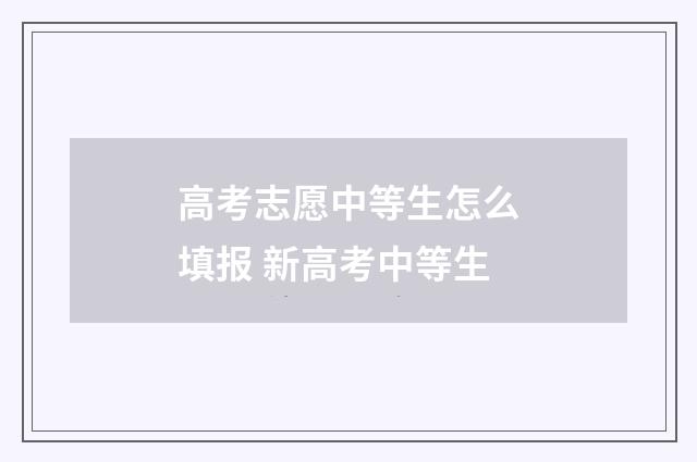 高考志愿中等生怎么填报 新高考中等生
