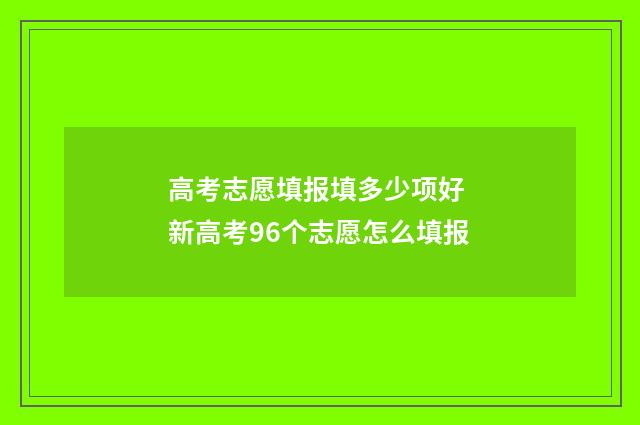 高考志愿填报填多少项好 新高考96个志愿怎么填报