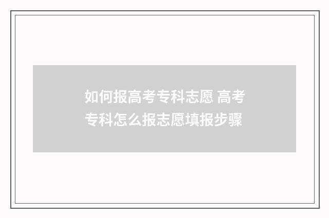 如何报高考专科志愿 高考专科怎么报志愿填报步骤