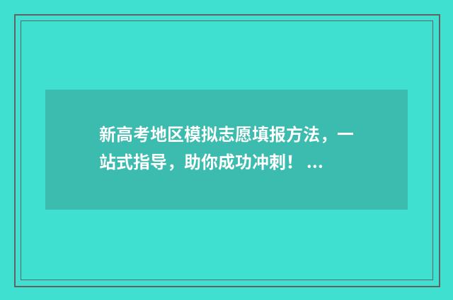 新高考地区模拟志愿填报方法，一站式指导，助你成功冲刺！ 新高考模拟试题