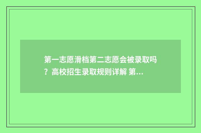 第一志愿滑档第二志愿会被录取吗？高校招生录取规则详解 第一志愿滑档第二志愿
