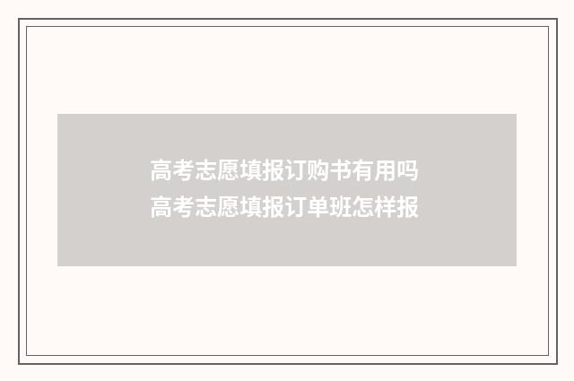 高考志愿填报订购书有用吗 高考志愿填报订单班怎样报