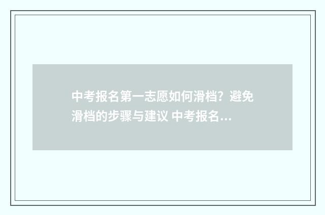 中考报名第一志愿如何滑档？避免滑档的步骤与建议 中考报名第一志愿
