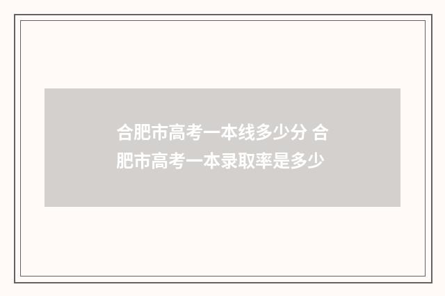 合肥市高考一本线多少分 合肥市高考一本录取率是多少