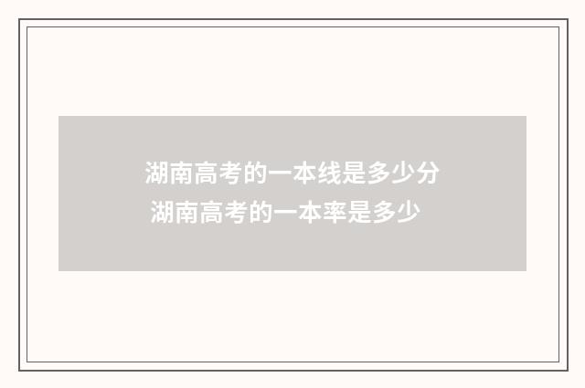 湖南高考的一本线是多少分 湖南高考的一本率是多少