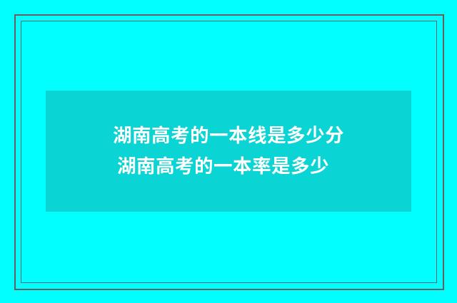 湖南高考的一本线是多少分 湖南高考的一本率是多少