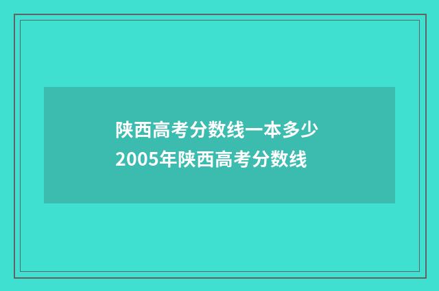 陕西高考分数线一本多少 2005年陕西高考分数线